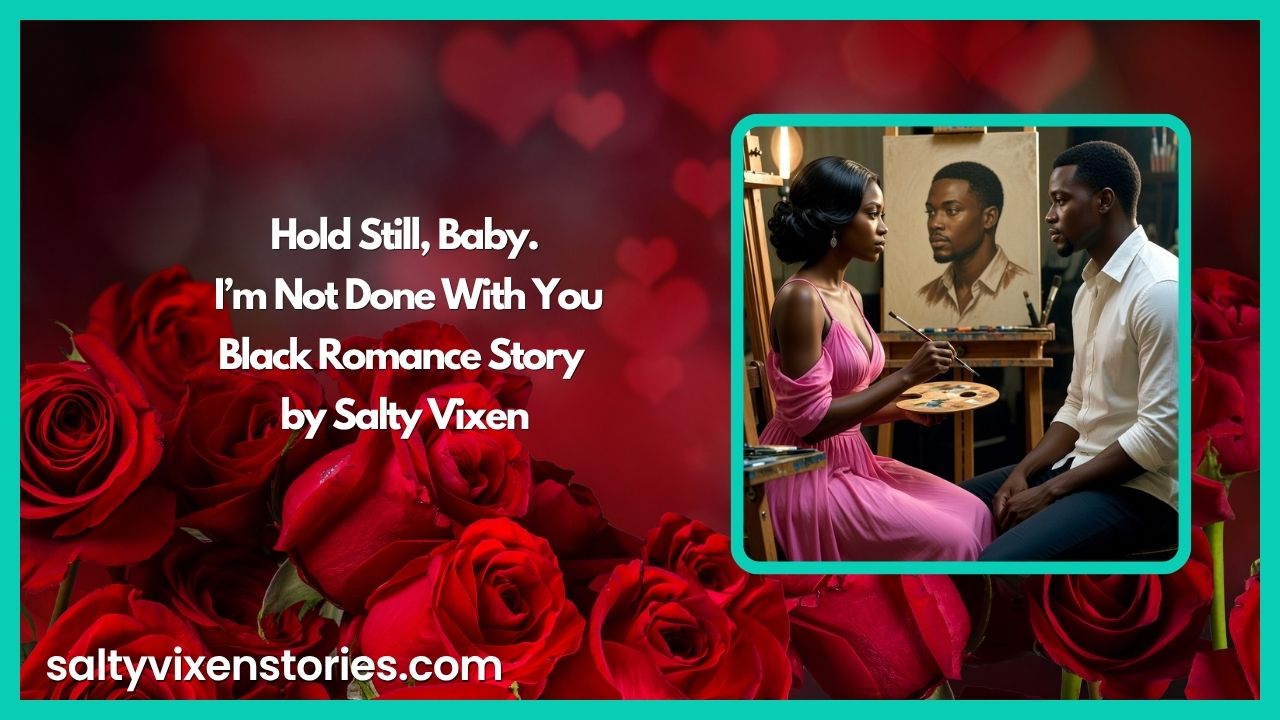Hold Still, Baby. I’m Not Done With You- Black Romance Story by Salty Vixen Hold Still, Baby. I’m Not Done With You- Black Romance Story by Salty Vixen