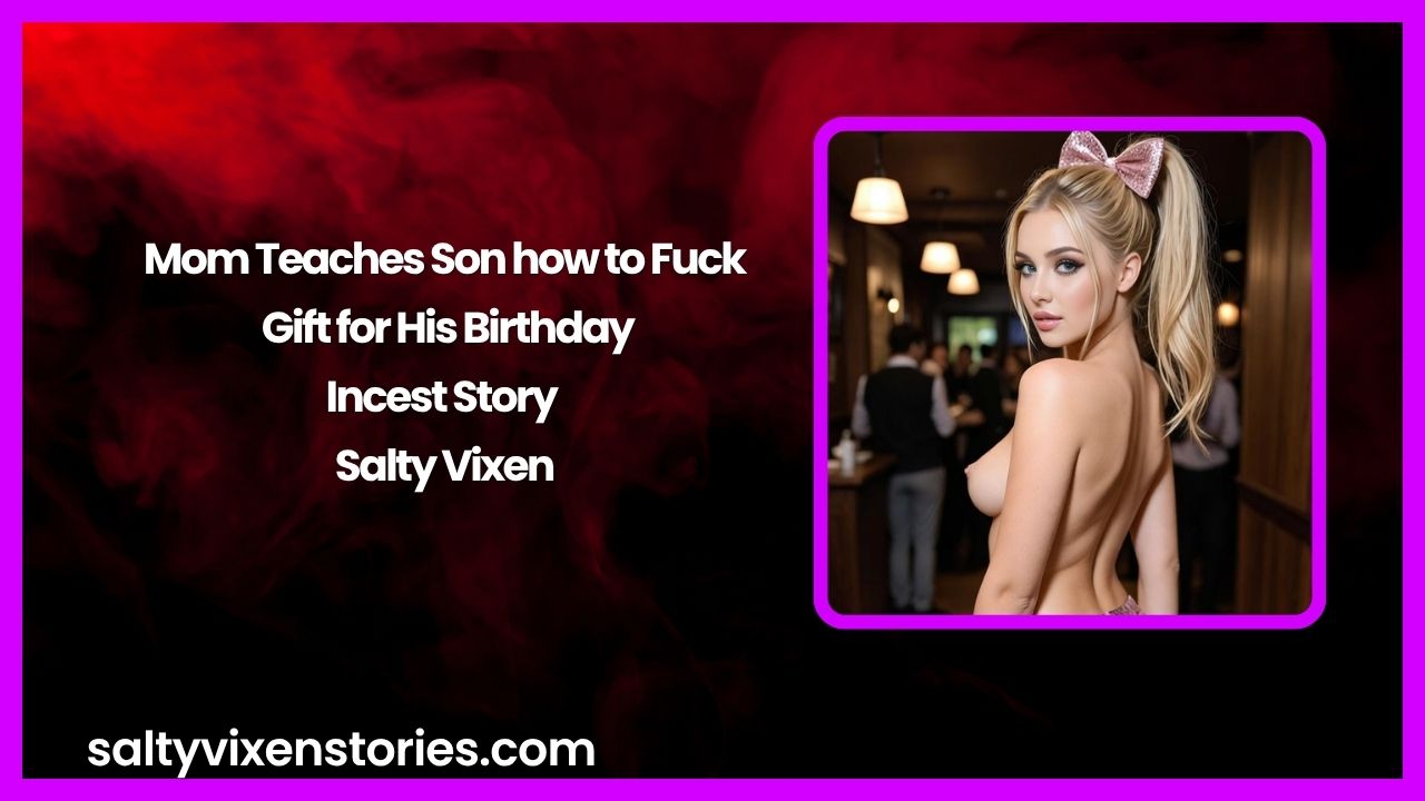 Mom Teaches Son how to Fuck, Gift for His Birthday-Incest Story by Salty Vixen